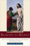 Reasons to Believe: How to Understand, Explain, and Defend the Catholic Faith, Hahn, Scott