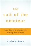 The Cult of the Amateur: How blogs, MySpace, YouTube, and the rest of today's user-generated media are destroying our economy, our culture, and our values, Keen, Andrew