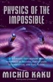 Physics of the Impossible: A Scientific Exploration into the World of Phasers, Force Fields, Teleportation, and Time Travel, Kaku, Michio