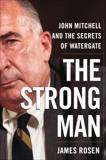 The Strong Man: John Mitchell and the Secrets of Watergate, Rosen, James