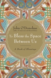 To Bless the Space Between Us: A Book of Blessings, O'Donohue, John