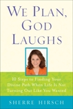 We Plan, God Laughs: Ten Steps to Finding Your Divine Path When Life is Not Turning Out Like You Wanted, Hirsch, Sherre