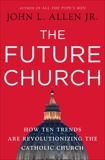 The Future Church: How Ten Trends are Revolutionizing the Catholic Church, Allen, John L.