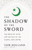 In the Shadow of the Sword: The Birth of Islam and the Rise of the Global Arab Empire, Holland, Tom