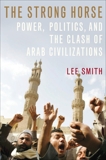 The Strong Horse: Power, Politics, and the Clash of Arab Civilizations, Smith, Lee