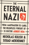 The Eternal Nazi: From Mauthausen to Cairo, the Relentless Pursuit of SS Doctor Aribert Heim, Kulish, Nicholas & Mekhennet, Souad