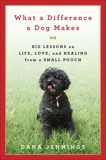 What a Difference a Dog Makes: Big Lessons on Life, Love and Healing from a Small Pooch, Jennings, Dana