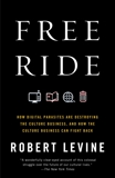 Free Ride: How Digital Parasites are Destroying the Culture Business, and How the Culture Business Can Fight Back, Levine, Robert