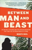 Between Man and Beast: An Unlikely Explorer and the African Adventure the Victorian World by Storm, Reel, Monte