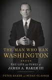 The Man Who Ran Washington: The Life and Times of James A. Baker III, Baker, Peter & Glasser, Susan