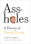 Assholes: A Theory of Donald Trump, James, Aaron