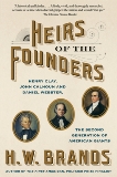 Heirs of the Founders: The Epic Rivalry of Henry Clay, John Calhoun and Daniel Webster, the Second Generation of American Giants, Brands, H. W.