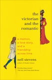 The Victorian and the Romantic: A Memoir, a Love Story, and a Friendship Across Time, Stevens, Nell