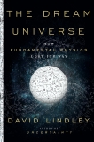 The Dream Universe: How Fundamental Physics Lost Its Way, Lindley, David