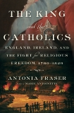 The King and the Catholics: England, Ireland, and the Fight for Religious Freedom, 1780-1829, Fraser, Antonia