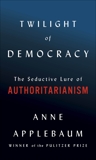 Twilight of Democracy: The Seductive Lure of Authoritarianism, Applebaum, Anne