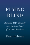 Flying Blind: The 737 MAX Tragedy and the Fall of Boeing, Robison, Peter