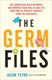 The Germ Files: The Surprising Ways Microbes Can Improve Your Health and Life (and How to Protect Yourself from the Bad Ones), Tetro, Jason