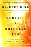 Beneath a Ruthless Sun: A True Story of Violence, Race, and Justice Lost and Found, King, Gilbert