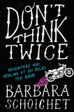 Don't Think Twice: Adventure and Healing at 100 Miles Per Hour, Schoichet, Barbara