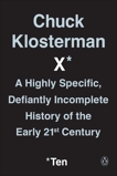 Chuck Klosterman X: A Highly Specific, Defiantly Incomplete History of the Early 21st Century, Klosterman, Chuck