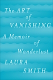 The Art of Vanishing: A Memoir of Wanderlust, Smith, Laura