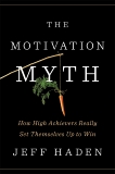 The Motivation Myth: How High Achievers Really Set Themselves Up to Win, Haden, Jeff