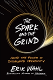 The Spark and the Grind: Ignite the Power of Disciplined Creativity, Wahl, Erik