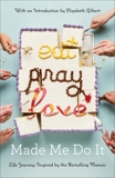 Eat Pray Love Made Me Do It: Life Journeys Inspired by the Bestselling Memoir, Various