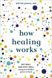 How Healing Works: Get Well and Stay Well Using Your Hidden Power to Heal, Jonas, Wayne