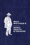 Walt Whitman's Guide to Manly Health and Training, Whitman, Walt