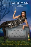 Sprinkle Glitter on My Grave: Observations, Rants, and Other Uplifting Thoughts About Life, Kargman, Jill
