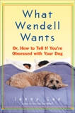 What Wendell Wants: or, How to Tell If You're Obsessed with Your Dog, Lee, Jenny