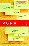 Work 101: Learning the Ropes of the Workplace without Hanging Yourself, Freedman, Elizabeth