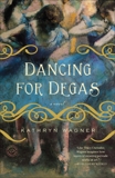 Dancing for Degas: A Novel, Wagner, Kathryn