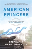 American Princess: A Novel of First Daughter Alice Roosevelt, Thornton, Stephanie Marie