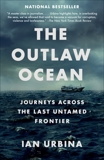 The Outlaw Ocean: Journeys Across the Last Untamed Frontier, Urbina, Ian