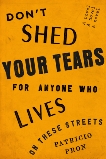 Don't Shed Your Tears for Anyone Who Lives on These Streets: A novel, Pron, Patricio