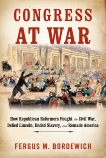 Congress at War: How Republican Reformers Fought the Civil War, Defied Lincoln, Ended Slavery, and Remade America, Bordewich, Fergus M.