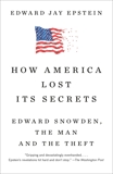 How America Lost Its Secrets: Edward Snowden, the Man and the Theft, Epstein, Edward Jay