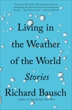 Living in the Weather of the World: Stories, Bausch, Richard