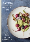 Eating from the Ground Up: Recipes for Simple, Perfect Vegetables: A Cookbook, Chernila, Alana