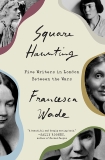 Square Haunting: Five Writers in London Between the Wars, Wade, Francesca