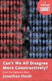 Can't We All Disagree More Constructively?: from The Righteous Mind, Haidt, Jonathan