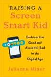 Raising a Screen-Smart Kid: Embrace the Good and Avoid the Bad in the Digital Age, Miner, Julianna