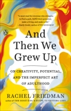 And Then We Grew Up: On Creativity, Potential, and the Imperfect Art of Adulthood, Friedman, Rachel