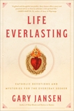 Life Everlasting: Catholic Devotions and Mysteries for the Everyday Seeker, Jansen, Gary