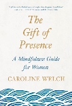 The Gift of Presence: A Mindfulness Guide for Women, Welch, Caroline