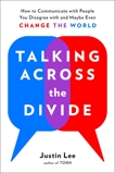 Talking Across the Divide: How to Communicate with People You Disagree with and Maybe Even Change the World, Lee, Justin