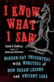 I Know What I Saw: Modern-Day Encounters with Monsters of New Urban Legend and Ancient Lore, Godfrey, Linda S